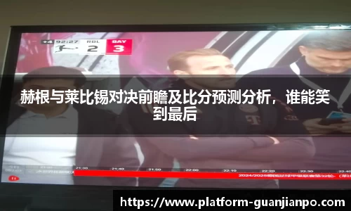 赫根与莱比锡对决前瞻及比分预测分析，谁能笑到最后