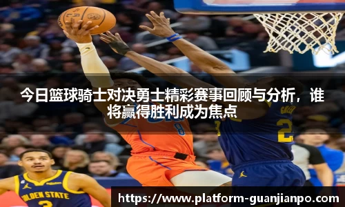 今日篮球骑士对决勇士精彩赛事回顾与分析，谁将赢得胜利成为焦点