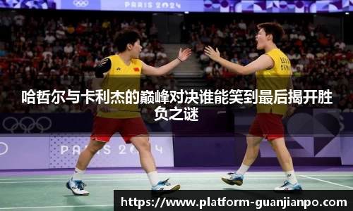 哈哲尔与卡利杰的巅峰对决谁能笑到最后揭开胜负之谜