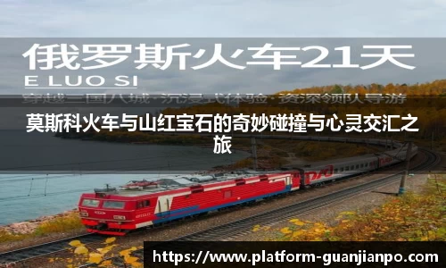 莫斯科火车与山红宝石的奇妙碰撞与心灵交汇之旅