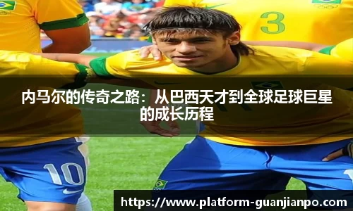 内马尔的传奇之路：从巴西天才到全球足球巨星的成长历程