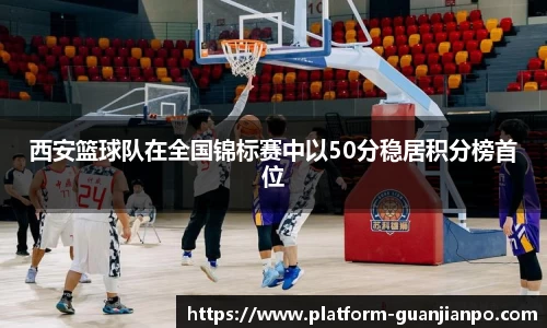 西安篮球队在全国锦标赛中以50分稳居积分榜首位