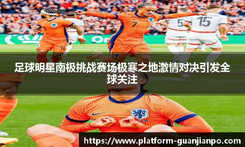 足球明星南极挑战赛场极寒之地激情对决引发全球关注